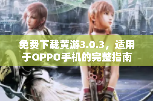 免費(fèi)下載黃游3.0.3,適用于OPPO手機(jī)的完整指南 免費(fèi)下載黃游3.0.3,適用于OPPO手機(jī)的完整指南