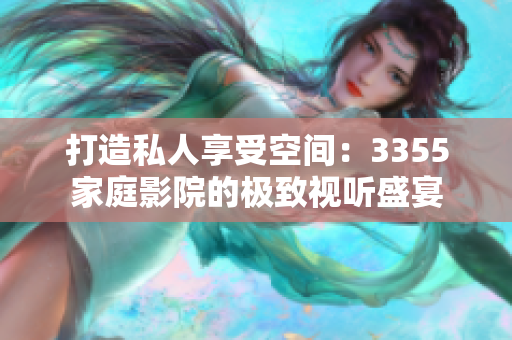 打造私人享受空間:3355家庭影院的極致視聽盛宴 打造私人享受空間:3355家庭影院的極致視聽盛宴