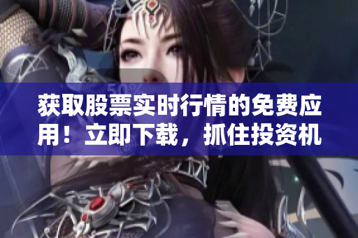 獲取股票實時行情的免費應用!立即下載,抓住投資機會! 獲取股票實時行情的免費應用!立即下載,抓住投資機會!