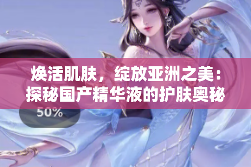 煥活肌膚,綻放亞洲之美:探秘國(guó)產(chǎn)精華液的護(hù)膚奧秘 煥活肌膚,綻放亞洲之美:探秘國(guó)產(chǎn)精華液的護(hù)膚奧秘