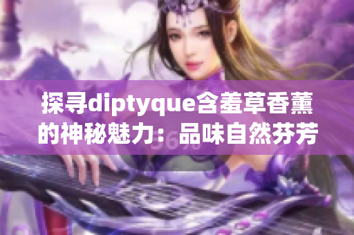 探尋diptyque含羞草香薰的神秘魅力：品味自然芬芳與藝術(shù)靈感