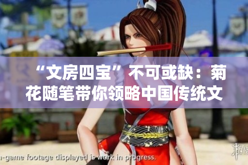 “文房四寶”不可或缺：菊花隨筆帶你領(lǐng)略中國(guó)傳統(tǒng)文化