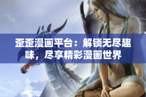 歪歪漫畫平臺(tái)：解鎖無盡趣味，盡享精彩漫畫世界