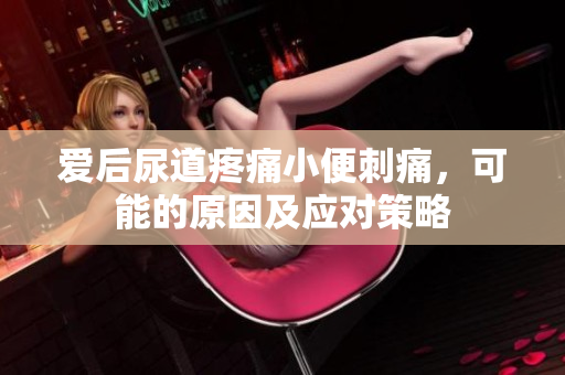 愛后尿道疼痛小便刺痛，可能的原因及應對策略