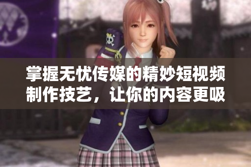 掌握無憂傳媒的精妙短視頻制作技藝，讓你的內(nèi)容更吸引人