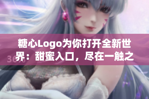 糖心Logo為你打開全新世界：甜蜜入口，盡在一觸之間