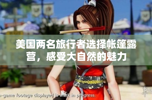 美國兩名旅行者選擇帳篷露營，感受大自然的魅力