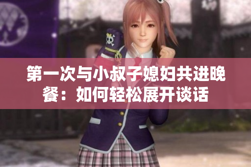 第一次與小叔子媳婦共進晚餐：如何輕松展開談話