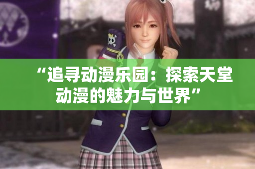 “追尋動(dòng)漫樂園：探索天堂動(dòng)漫的魅力與世界”