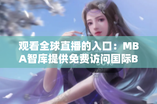 觀看全球直播的入口：MBA智庫(kù)提供免費(fèi)訪問國(guó)際B站的服務(wù)，暢享精彩內(nèi)容