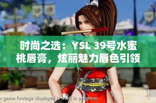 時(shí)尚之選：YSL 39號(hào)水蜜桃唇膏，炫麗魅力唇色引領(lǐng)潮流