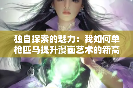 獨(dú)自探索的魅力：我如何單槍匹馬提升漫畫藝術(shù)的新高度