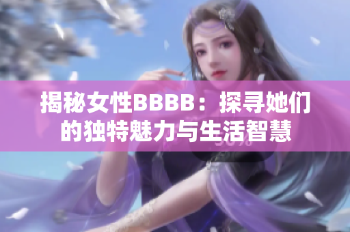 揭秘女性BBBB：探尋她們的獨(dú)特魅力與生活智慧