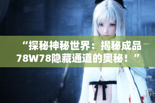 “探秘神秘世界：揭秘成品78W78隱藏通道的奧秘！”