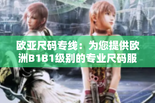 歐亞尺碼專線：為您提供歐洲B1B1級(jí)別的專業(yè)尺碼服務(wù)