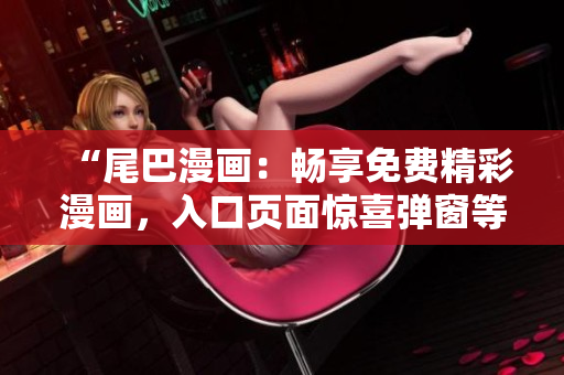 “尾巴漫畫：暢享免費(fèi)精彩漫畫，入口頁(yè)面驚喜彈窗等你發(fā)現(xiàn)！”