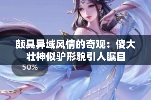 頗具異域風情的奇觀：傻大壯神似驢形貌引人矚目