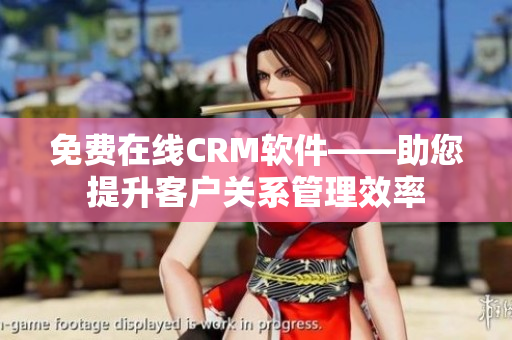 免費(fèi)在線CRM軟件——助您提升客戶關(guān)系管理效率