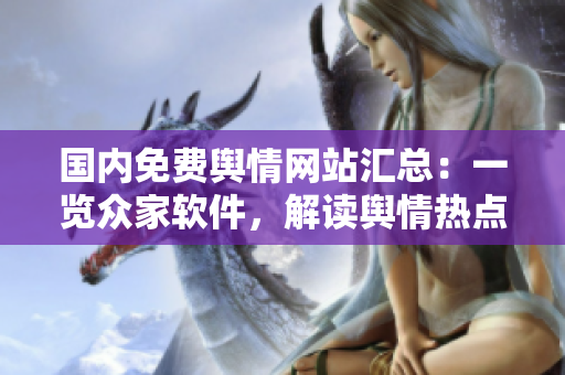 國(guó)內(nèi)免費(fèi)輿情網(wǎng)站匯總:一覽眾家軟件,解讀輿情熱點(diǎn) 國(guó)內(nèi)免費(fèi)輿情網(wǎng)站匯總:一覽眾家軟件,解讀輿情熱點(diǎn)