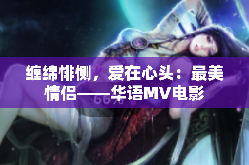 纏綿悱惻，愛在心頭：最美情侶——華語MV電影