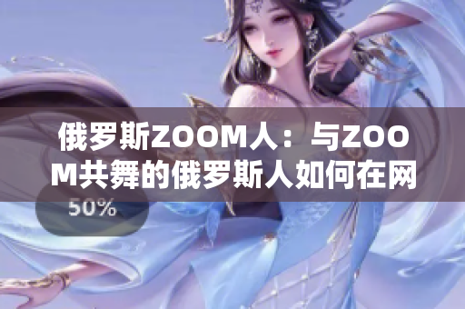 俄羅斯ZOOM人：與ZOOM共舞的俄羅斯人如何在網(wǎng)絡(luò)世界中展現(xiàn)魅力