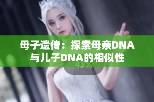 母子遺傳：探索母親DNA與兒子DNA的相似性