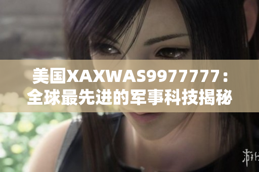 美國(guó)XAXWAS9977777：全球最先進(jìn)的軍事科技揭秘
