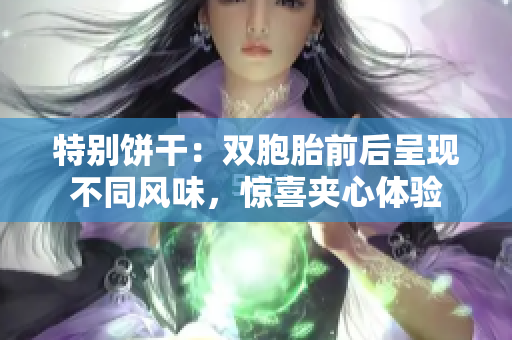 特別餅干：雙胞胎前后呈現(xiàn)不同風(fēng)味，驚喜夾心體驗(yàn)