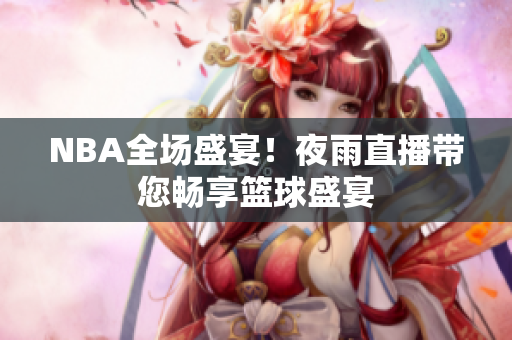 NBA全場(chǎng)盛宴！夜雨直播帶您暢享籃球盛宴