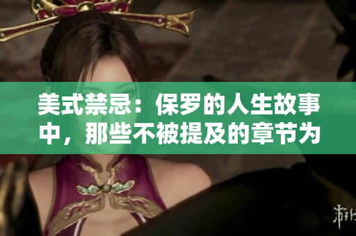 美式禁忌：保羅的人生故事中，那些不被提及的章節(jié)為何如此重要