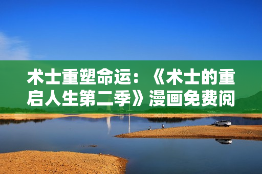 術(shù)士重塑命運：《術(shù)士的重啟人生第二季》漫畫免費閱讀