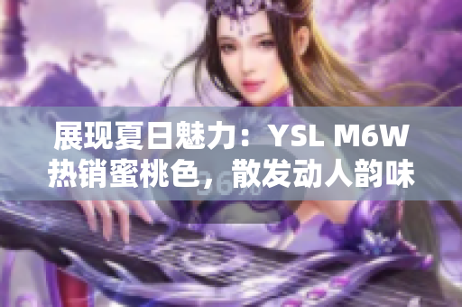 展現(xiàn)夏日魅力：YSL M6W熱銷蜜桃色，散發(fā)動人韻味