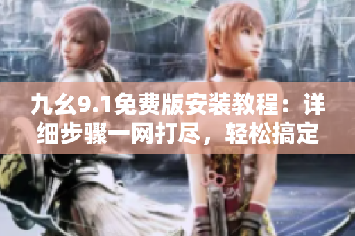 九幺9.1免費版安裝教程：詳細(xì)步驟一網(wǎng)打盡，輕松搞定！