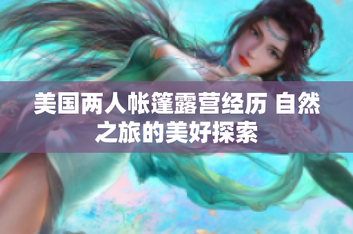 美國兩人帳篷露營經(jīng)歷 自然之旅的美好探索