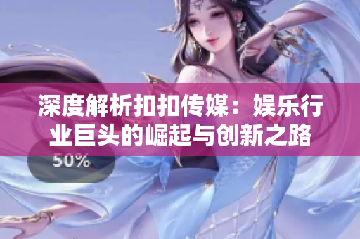 深度解析扣扣傳媒：娛樂行業(yè)巨頭的崛起與創(chuàng)新之路