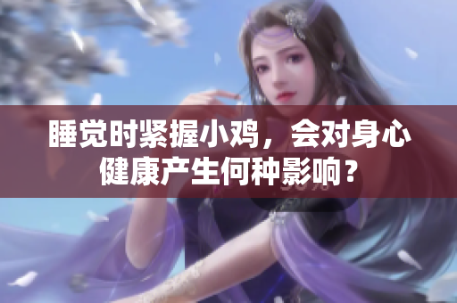 睡覺時(shí)緊握小雞，會(huì)對(duì)身心健康產(chǎn)生何種影響？