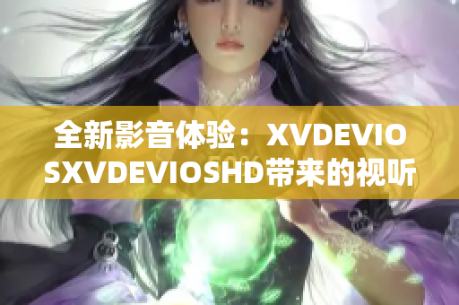全新影音體驗(yàn)：XVDEVIOSXVDEVIOSHD帶來的視聽盛宴