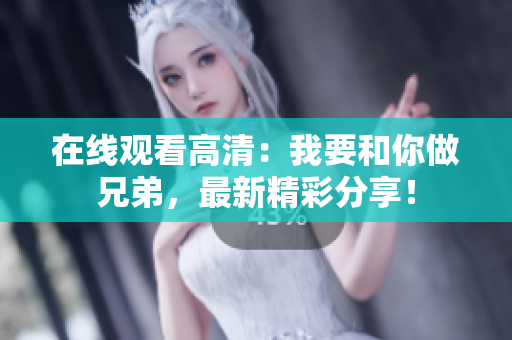 在線觀看高清：我要和你做兄弟，最新精彩分享！