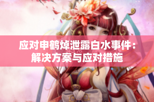 應對申鶴焯泄露白水事件：解決方案與應對措施