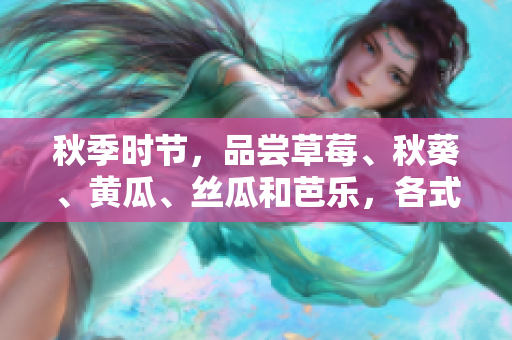 秋季時節(jié)，品嘗草莓、秋葵、黃瓜、絲瓜和芭樂，各式綠巨人時蔬的美妙滋味