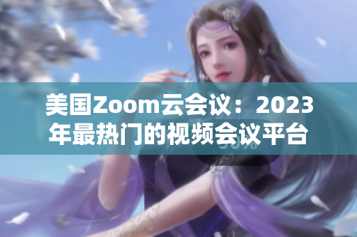 美國Zoom云會議：2023年最熱門的視頻會議平臺