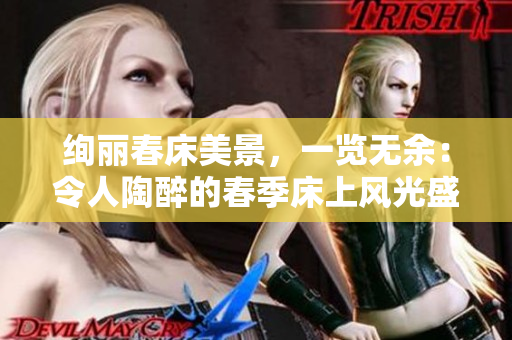 絢麗春床美景，一覽無余：令人陶醉的春季床上風(fēng)光盛宴