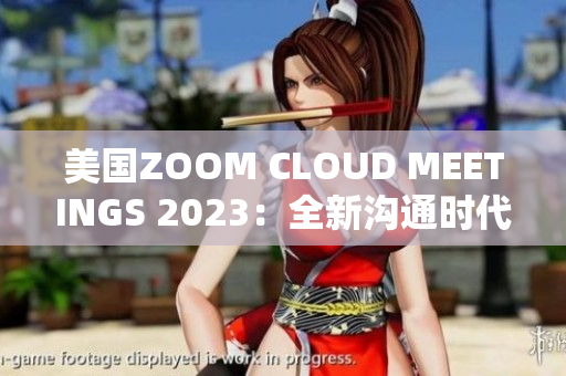 美國ZOOM CLOUD MEETINGS 2023：全新溝通時(shí)代的開端