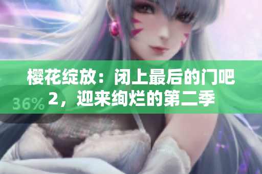 櫻花綻放：閉上最后的門吧2，迎來絢爛的第二季