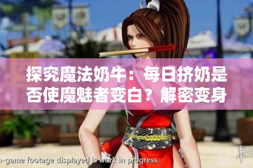 探究魔法奶牛：每日擠奶是否使魔魅者變白？解密變身奧秘