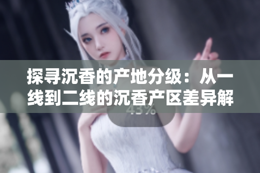 探尋沉香的產(chǎn)地分級(jí)：從一線(xiàn)到二線(xiàn)的沉香產(chǎn)區(qū)差異解析