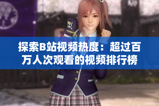 探索B站視頻熱度：超過(guò)百萬(wàn)人次觀看的視頻排行榜