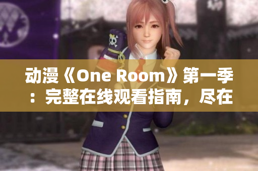 動漫《One Room》第一季：完整在線觀看指南，盡在此處!
