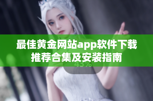 最佳黃金網(wǎng)站app軟件下載推薦合集及安裝指南
