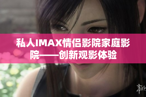 私人IMAX情侶影院家庭影院——?jiǎng)?chuàng)新觀影體驗(yàn)